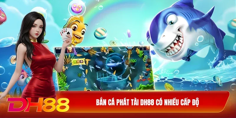 DH88 Bắn cá phát tài DH88 Bắn cá phát tài DH88 có nhiều cấp độ
