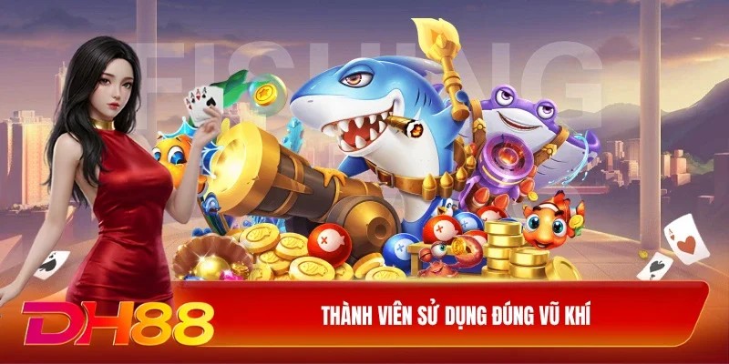 DH88 Bắn cá phát tài DH88 Thành viên sử dụng đúng vũ khí