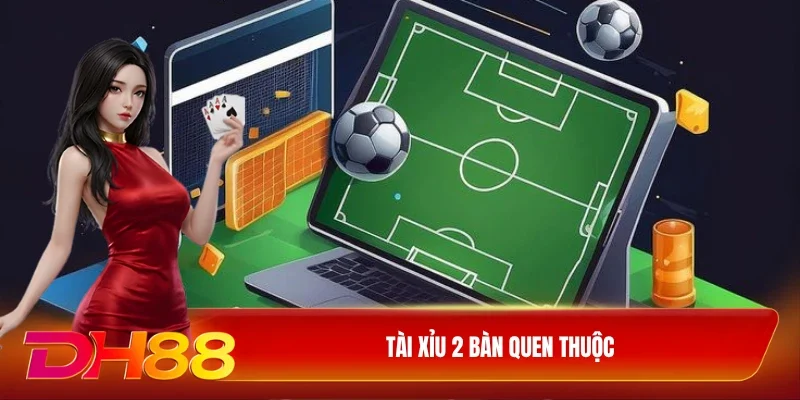 Tài Xỉu 2 bàn quen thuộc