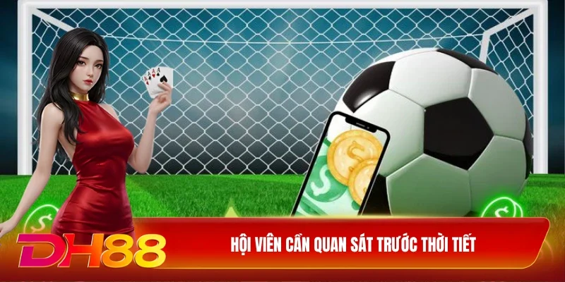 Hội viên cần quan sát trước thời tiết