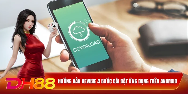 DH88 Tải App DH88 Hướng dẫn newbie 4 bước cài đặt ứng dụng trên Android