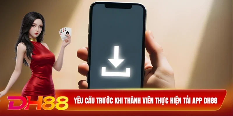 DH88 Tải App DH88 Yêu cầu trước khi thành viên thực hiện tải app DH88